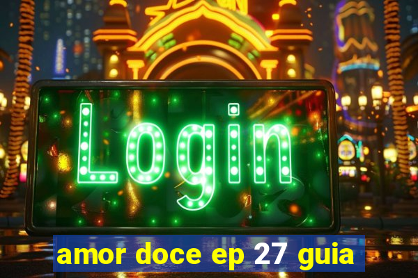 amor doce ep 27 guia